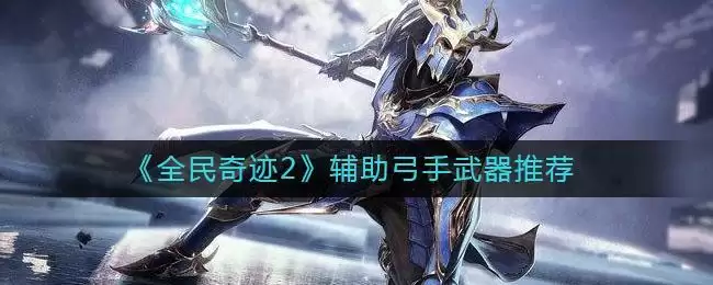 《全民奇迹2》辅助弓手武器推荐