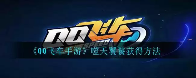 《QQ飞车手游》噬天饕餮获得方法