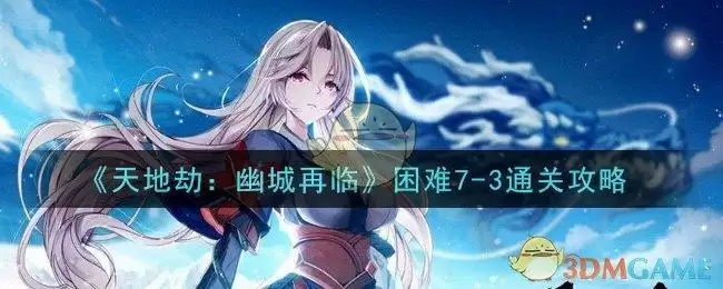 《天地劫：幽城再临》困难7-3通关攻略