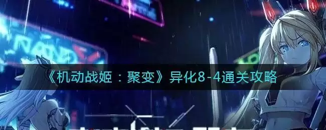 《机动战姬:聚变》异化8-4通关攻略