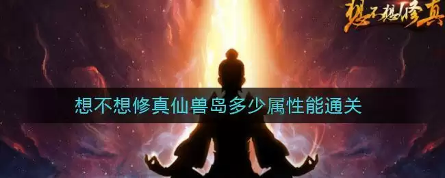 想不想修真仙兽岛多少属性能通关
