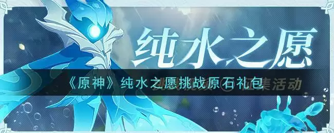 《原神》纯水之愿挑战原石礼包