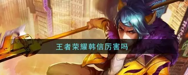 王者荣耀韩信厉害吗