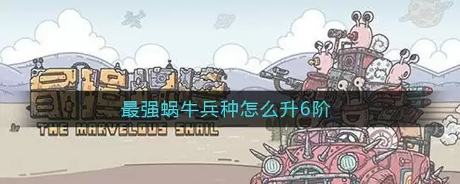 最强蜗牛兵种怎么升6阶