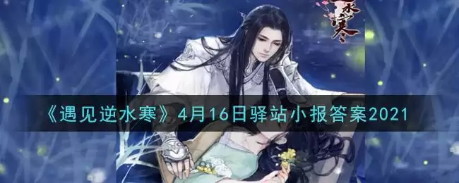 《遇见逆水寒》4月16日驿站小报答案2021