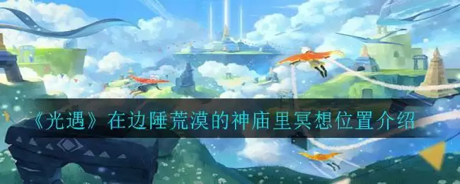 《光遇》在边陲荒漠的神庙里冥想位置介绍