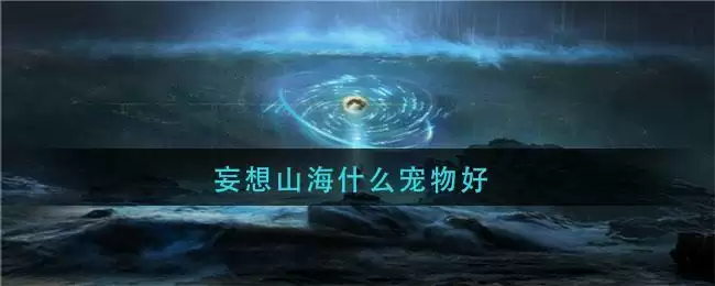 妄想山海什么宠物好