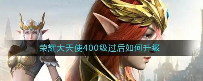 荣耀大天使400级过后如何升级