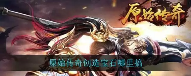 原始传奇创造宝石哪里搞