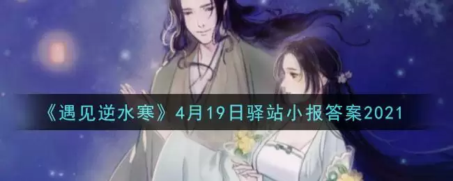 《遇见逆水寒》4月19日驿站小报答案2021