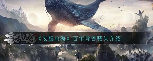 《妄想山海》百年异兽驩头介绍