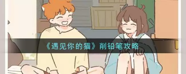 《遇见你的猫》削铅笔攻略