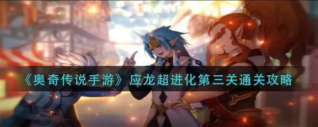 《奥奇传说手游》应龙超进化第三关通关攻略