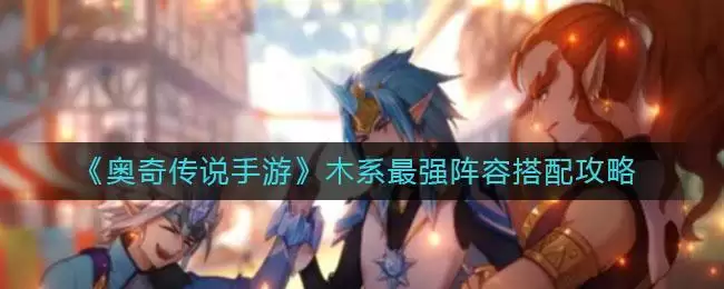 《奥奇传说手游》木系最强阵容搭配攻略