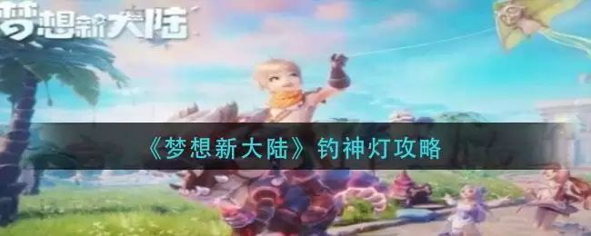 《梦想新大陆》钓神灯攻略