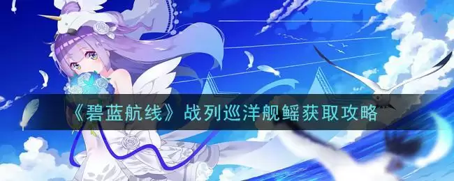 《碧蓝航线》战列巡洋舰鳐获取攻略