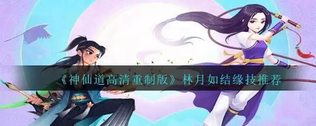 《神仙道高清重制版》林月如结缘技推荐