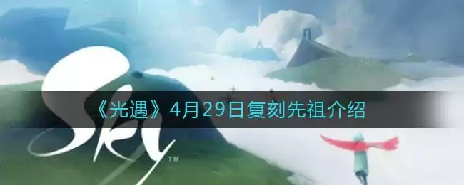 《光遇》4月29日复刻先祖介绍