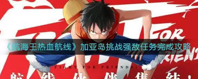 《航海王热血航线》加亚岛挑战强敌任务完成攻略