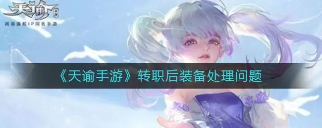 《天谕手游》转职后装备处理问题