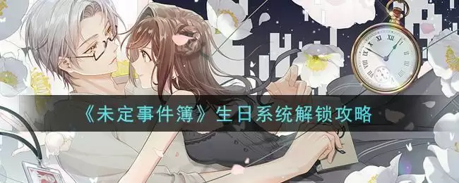 《未定事件簿》生日系统解锁攻略