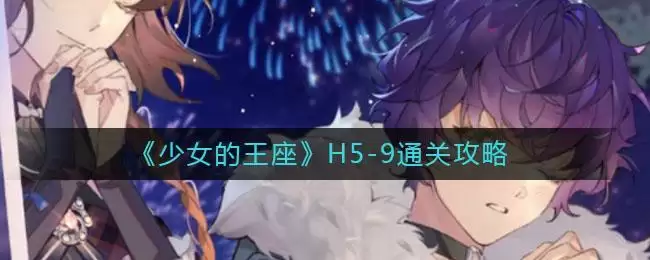 《少女的王座》H5-9通关攻略