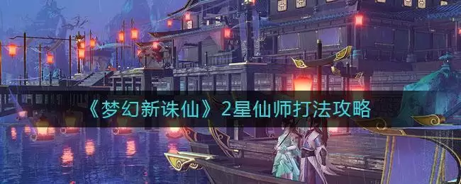 《梦幻新诛仙》2星仙师打法攻略