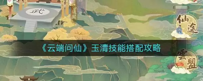 《云端问仙》玉清技能搭配攻略