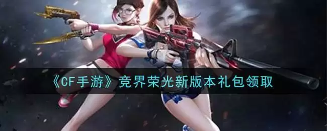 《CF手游》竞界荣光新版本礼包领取