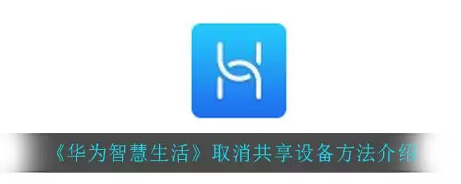《华为智慧生活》取消共享设备方法介绍
