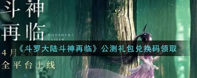 《斗罗大陆斗神再临》公测礼包兑换码领取