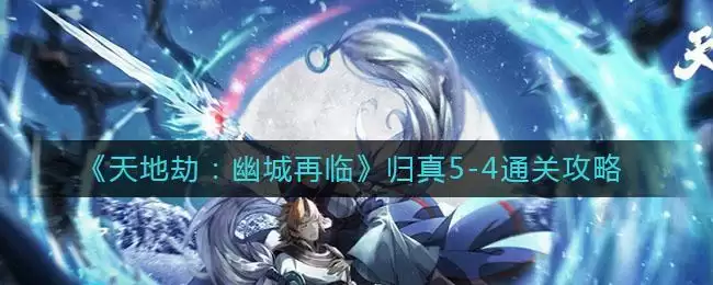 《天地劫：幽城再临》归真5-4通关攻略