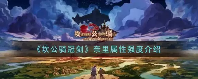 《坎公骑冠剑》奈里属性强度介绍