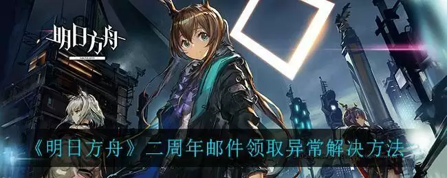 《明日方舟》二周年邮件领取异常解决方法