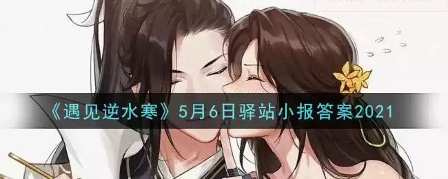 《遇见逆水寒》5月6日驿站小报答案2021