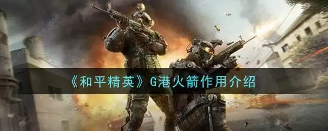 《和平精英》G港火箭作用介绍
