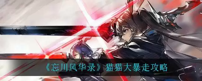 《忘川风华录》猫猫大暴走攻略