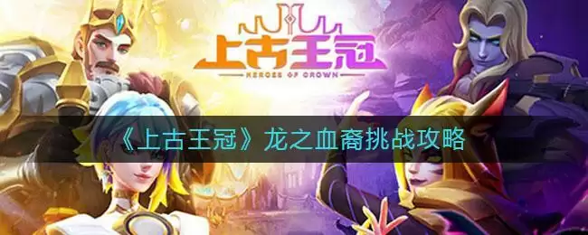 《上古王冠》龙之血裔挑战攻略