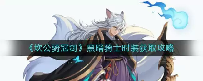 《坎公骑冠剑》黑暗骑士时装获取攻略