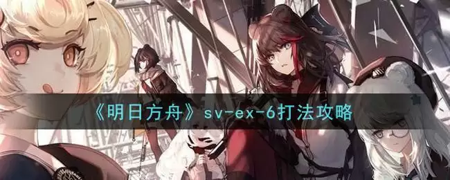 《明日方舟》sv-ex-6打法攻略