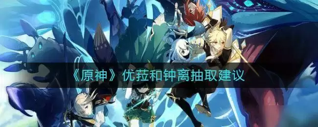 《原神》优菈和钟离抽取建议