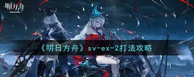 《明日方舟》sv-ex-2打法攻略