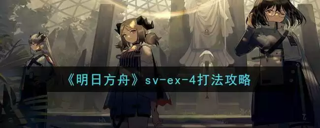 《明日方舟》sv-ex-4打法攻略