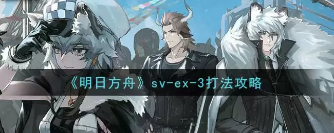 《明日方舟》sv-ex-3打法攻略