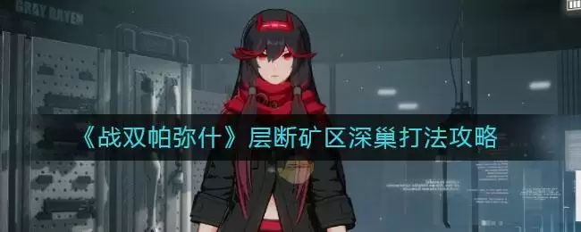 《战双帕弥什》层断矿区深巢打法攻略