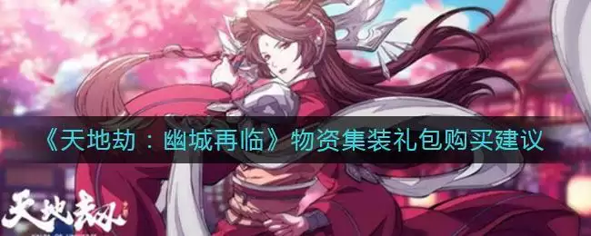 《天地劫：幽城再临》物资集装礼包购买建议