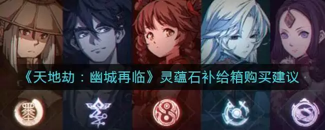 《天地劫:幽城再临》灵蕴石补给箱购买建议