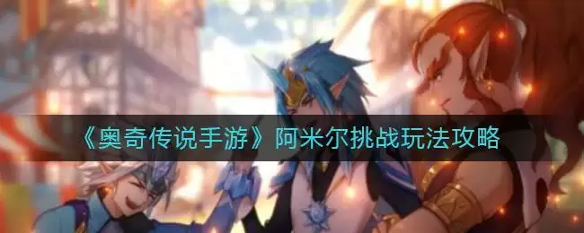 《奥奇传说手游》阿米尔挑战玩法攻略