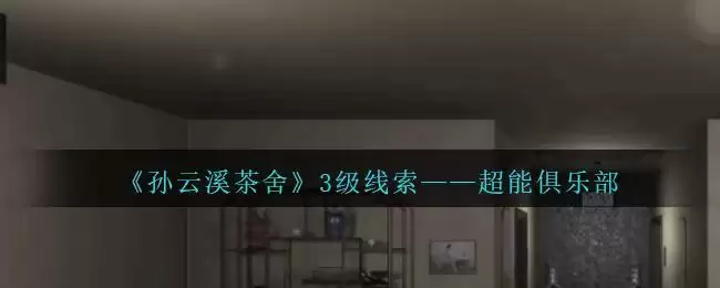 《孙美琪疑案：云溪茶舍》三级线索——超能俱乐部