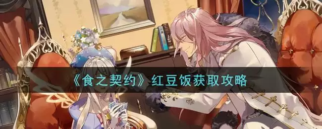 《食之契约》红豆饭获取攻略